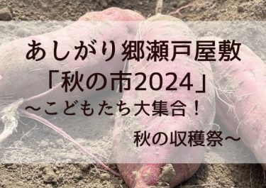 あしがり郷瀬戸屋敷　「秋の市2024」～こどもたち大集合！秋の収穫祭～　開催！